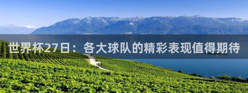 欧联杯直播：世界杯27日：各大球队的精彩表现值得期待