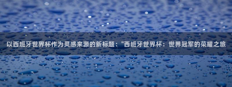 世界杯球赛：以西班牙世界杯作为灵感来源的新标题：\